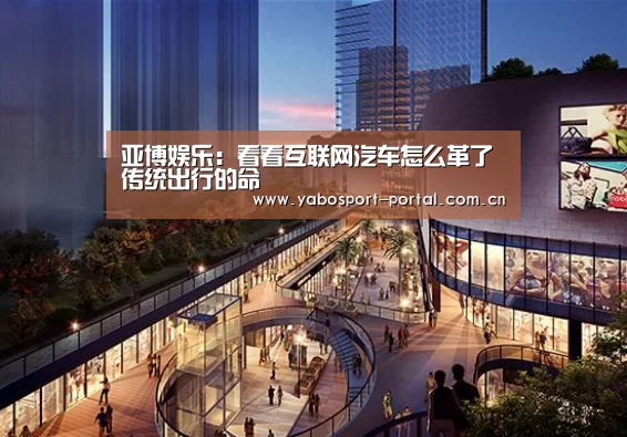 亚博娱乐:看看互联网汽车怎么革了传统出行的命(图2) 亚博平台